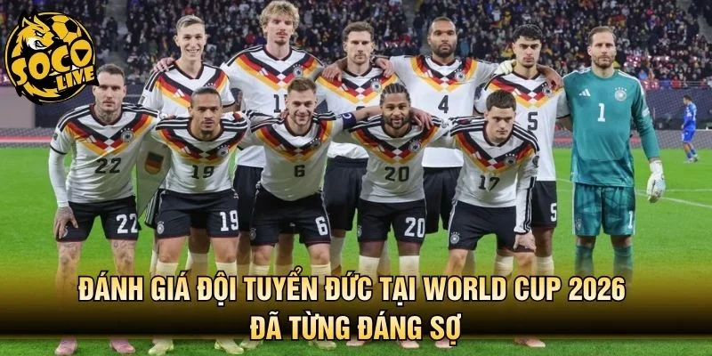 Đánh giá đội tuyển Đức tại World Cup 2026 đã từng đáng sợ