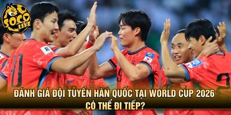 Đánh giá đội tuyển Hàn Quốc tại World Cup 2026 có thể đi tiếp?
