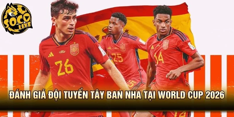 Đánh Giá Đội Tuyển Tây Ban Nha Tại World Cup 2026 - Hào Hoa