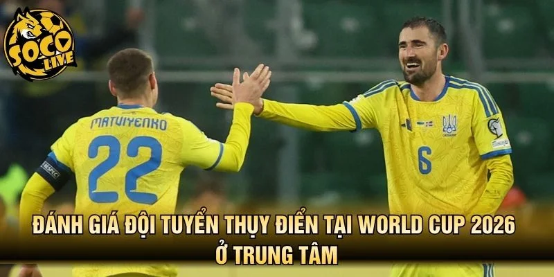 Đánh giá đội tuyển Thụy Điển tại World Cup 2026 ở trung tâm