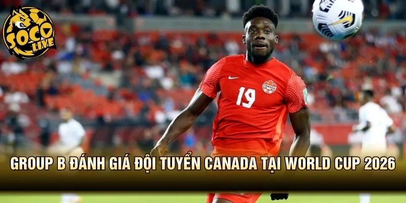 Group B đánh giá đội tuyển Canada tại World Cup 2026