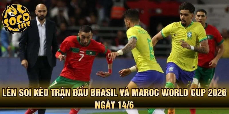 Lên soi kèo trận đấu Brasil và Maroc World Cup 2026 ngày 14/6
