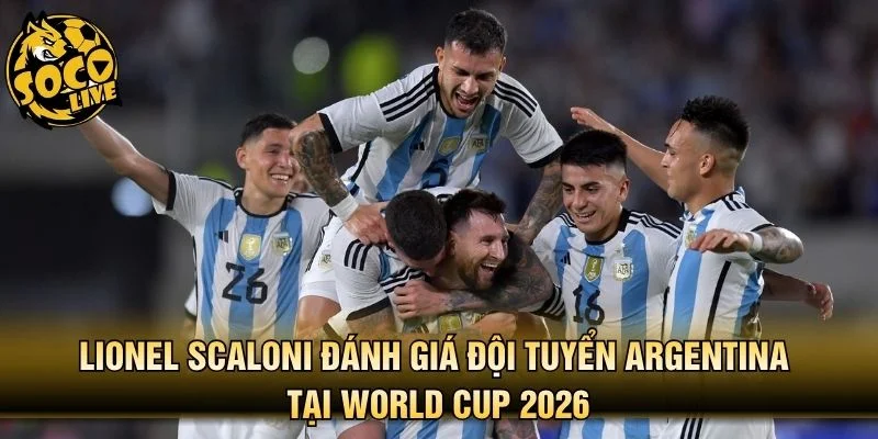Lionel Scaloni đánh giá đội tuyển Argentina tại World Cup 2026