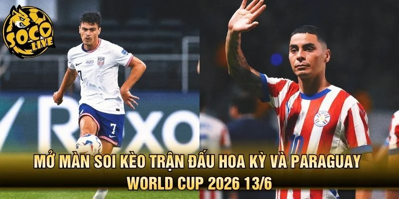 Mở màn soi kèo trận đấu Hoa Kỳ và Paraguay World Cup 2026 13/6