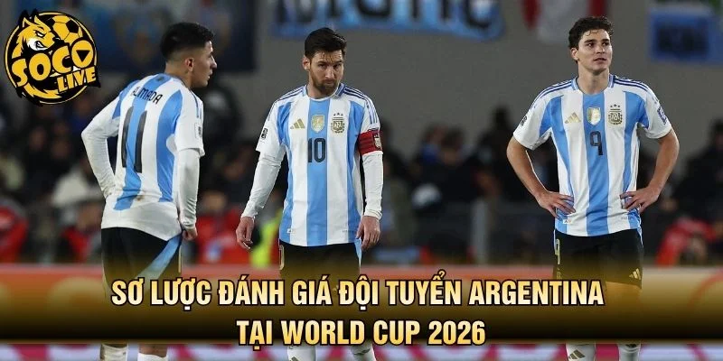 Sơ lược đánh giá đội tuyển Argentina tại World Cup 2026