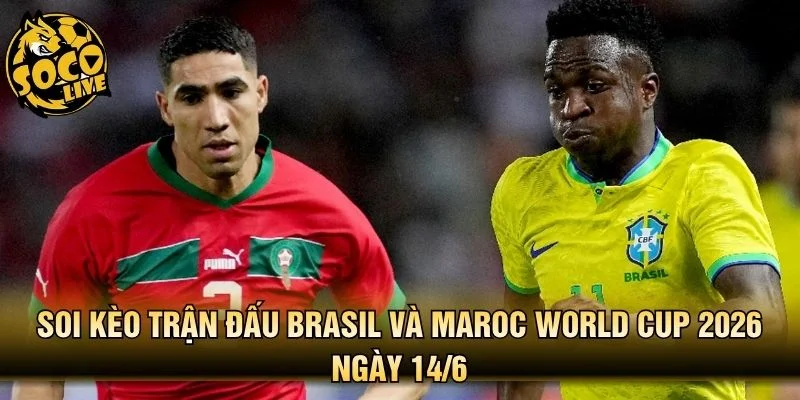 Soi Kèo Trận Đấu Brasil Và Maroc World Cup 2026 Ngày 14/6