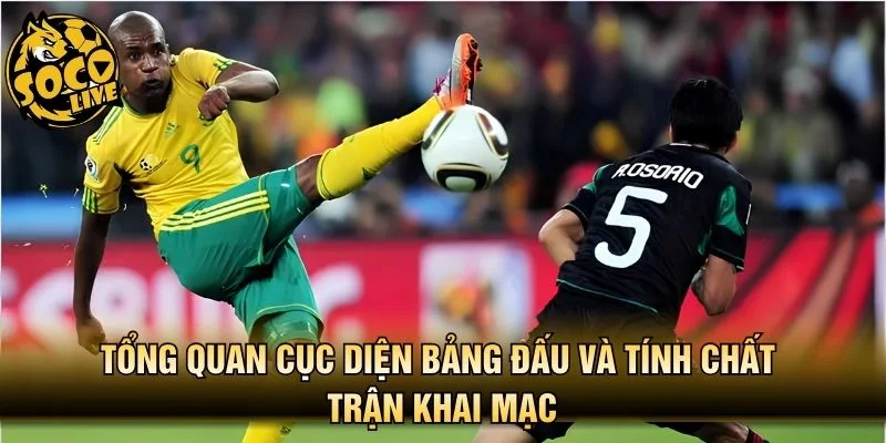 Tổng quan cục diện bảng đấu và tính chất trận khai mạc